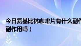 今日氨基比林咖啡片有什么副作用（修身堂神奇修身咖啡有副作用吗）