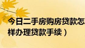 今日二手房购房贷款怎么办理（2手房应当怎样办理贷款手续）