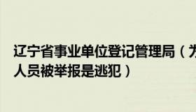 辽宁省事业单位登记管理局（为有书香来：辽宁一事业单位人员被举报是逃犯）