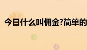 今日什么叫佣金?简单的回答（什么叫佣金）