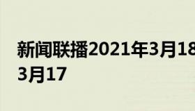 新闻联播2021年3月18日（新闻联播2021年3月17