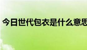 今日世代包衣是什么意思（包衣是什么意思）