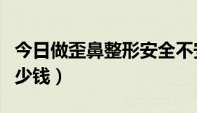 今日做歪鼻整形安全不安全（歪鼻整形需要多少钱）