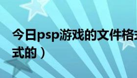 今日psp游戏的文件格式（psp游戏是什么格式的）