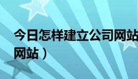 今日怎样建立公司网站?流程（怎样建立公司网站）