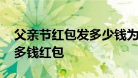 父亲节红包发多少钱为好合适 父亲节应该发多钱红包