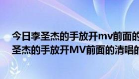 今日李圣杰的手放开mv前面的清唱的歌词是什么意思（李圣杰的手放开MV前面的清唱的歌词是什么）