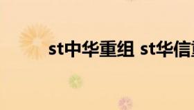 st中华重组 st华信重组最新消息）