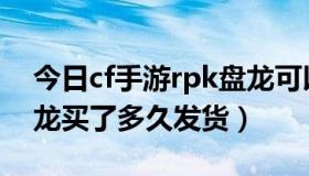 今日cf手游rpk盘龙可以换购什么（cfrpk盘龙买了多久发货）