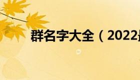 群名字大全（2022最火的微信群名