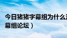 今日猪猪字幕组为什么没了（哪个才是猪猪字幕组论坛）