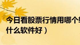 今日看股票行情用哪个软件好（看股票行情用什么软件好）