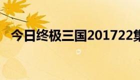 今日终极三国201722集（终极三国29集）