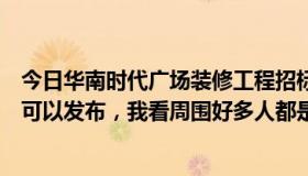 今日华南时代广场装修工程招标（天津装修招标信息在哪里可以发布，我看周围好多人都是在网上找装修公司呢）