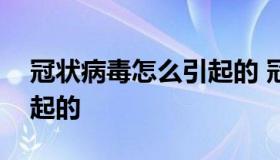 冠状病毒怎么引起的 冠状病毒是什么原因引起的