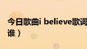 今日歌曲i believe歌词（I believe 的原唱是谁）