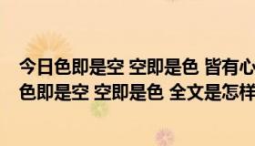 今日色即是空 空即是色 皆有心生 应无所住 而生其心全文（色即是空 空即是色 全文是怎样的）