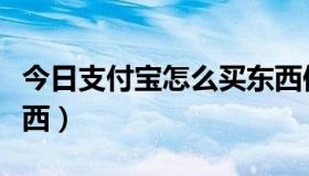 今日支付宝怎么买东西便宜（支付宝怎么买东西）