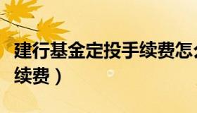 建行基金定投手续费怎么收（建行基金定投手续费）