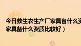 今日救生衣生产厂家具备什么资质比较好呢（救生衣生产厂家具备什么资质比较好）