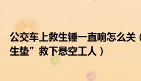 公交车上救生锤一直响怎么关（吉林消防：公交车化身“救生垫”救下悬空工人）