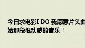 今日求电影I DO 我愿意片头曲，不是片尾曲，是电影刚开始那段很动感的音乐！