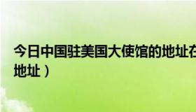 今日中国驻美国大使馆的地址在哪里（中国驻美国大使馆的地址）