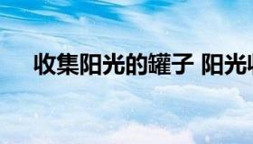 收集阳光的罐子 阳光收集瓶怎么刷容易