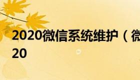 2020微信系统维护（微信系统维护要多久2020