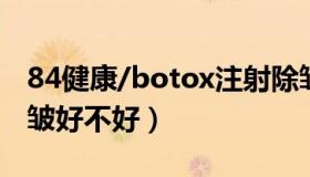 84健康/botox注射除皱医院（botox注射除皱好不好）