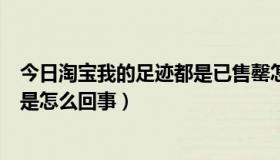 今日淘宝我的足迹都是已售罄怎么回事（淘宝上的免费试用是怎么回事）