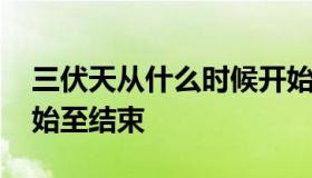 三伏天从什么时候开始 三伏天从什么时候开始至结束