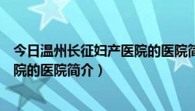 今日温州长征妇产医院的医院简介怎么样（温州长征妇产医院的医院简介）