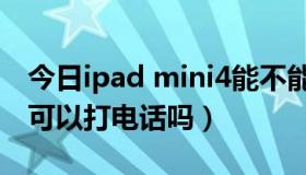 今日ipad mini4能不能打电话（ipad mini3可以打电话吗）