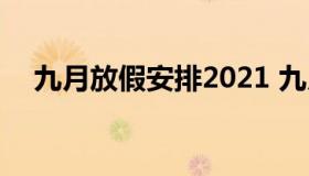 九月放假安排2021 九月放假安排时间表