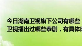 今日湖南卫视旗下公司有哪些（央视8套、安徽卫视、湖南卫视播出过哪些泰剧，有具体时间最好）