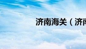 济南海关（济南海关电话