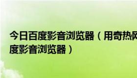 今日百度影音浏览器（用奇热网看电视剧为什么一定要用百度影音浏览器）