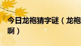 今日龙袍猜字谜（龙袍 ，打一字， 是什么字啊）