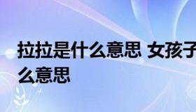 拉拉是什么意思 女孩子 说女孩子是拉拉是什么意思