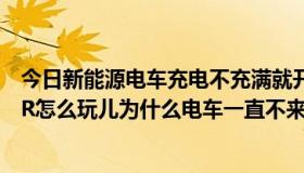 今日新能源电车充电不充满就开的话会影响电池（电池之狼R怎么玩儿为什么电车一直不来）