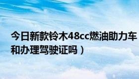 今日新款铃木48cc燃油助力车（48CC燃油助力车需要上牌和办理驾驶证吗）