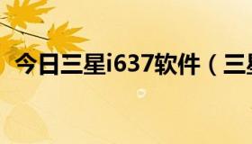 今日三星i637软件（三星I617软件的问题）