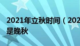 2021年立秋时间（2021年立秋时间是早秋还是晚秋