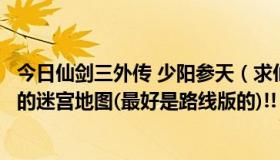 今日仙剑三外传 少阳参天（求仙剑奇侠传三外传中少阳参天的迷宫地图(最好是路线版的)!!）