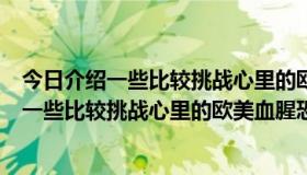 今日介绍一些比较挑战心里的欧美血腥恐怖片的电影（介绍一些比较挑战心里的欧美血腥恐怖片）