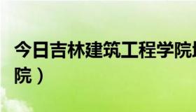 今日吉林建筑工程学院地址（吉林建筑工程学院）