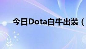 今日Dota白牛出装（DOTA白牛出装）