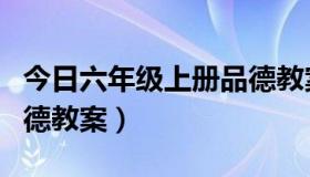 今日六年级上册品德教案设计（六年级上册品德教案）