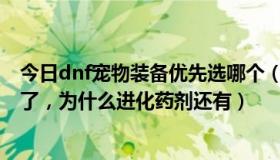 今日dnf宠物装备优先选哪个（DNF现在树精宠物活动结束了，为什么进化药剂还有）